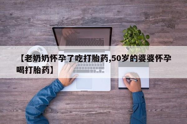 买打胎药米非司酮片流产药微信买【老奶奶怀孕了吃打胎药,50岁的婆婆怀孕喝打胎药】