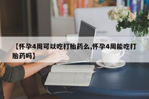 买打胎药米非司酮片流产药微信买【怀孕4周可以吃打胎药么,怀孕4周能吃打胎药吗】