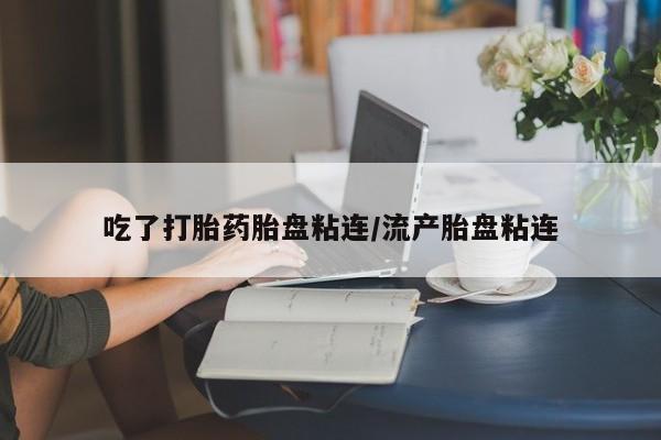 买打胎药米非司酮片流产药微信买吃了打胎药胎盘粘连/流产胎盘粘连