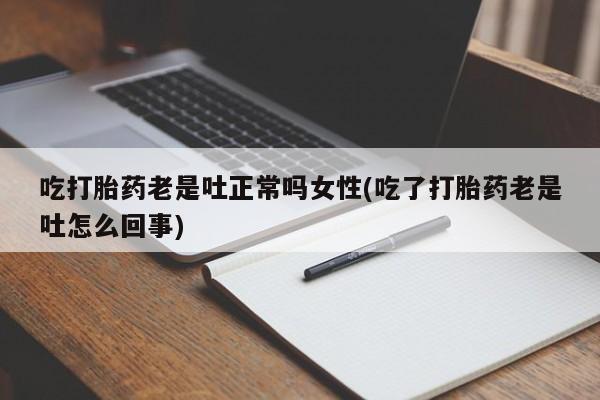 买打胎药米非司酮片流产药微信买吃打胎药老是吐正常吗女性(吃了打胎药老是吐怎么回事)