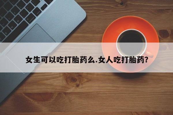 买打胎药米非司酮片流产药微信买女生可以吃打胎药么.女人吃打胎药？