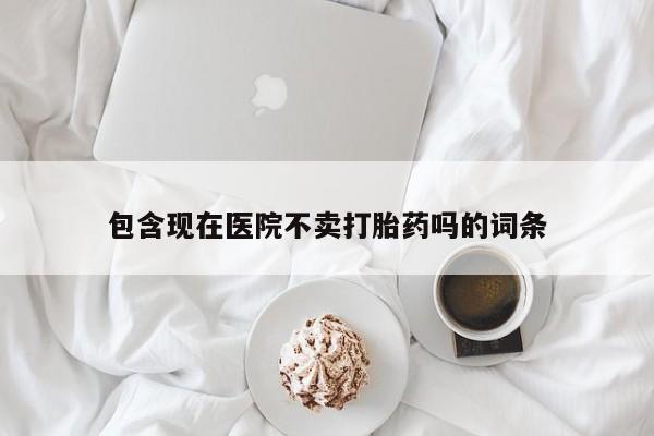 买打胎药米非司酮片流产药微信买包含现在医院不卖打胎药吗的词条