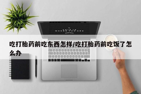 买打胎药米非司酮片流产药微信买吃打胎药前吃东西怎样/吃打胎药前吃饭了怎么办