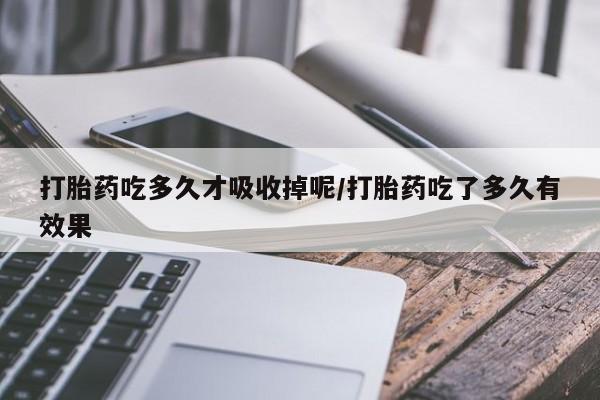 买打胎药米非司酮片流产药微信买打胎药吃多久才吸收掉呢/打胎药吃了多久有效果