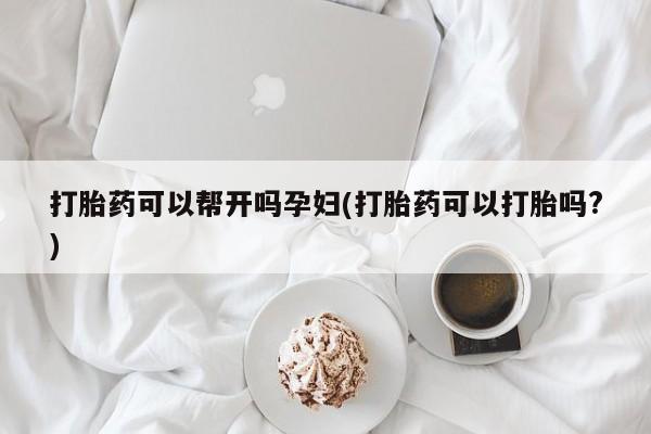 买打胎药米非司酮片流产药微信买打胎药可以帮开吗孕妇(打胎药可以打胎吗?)
