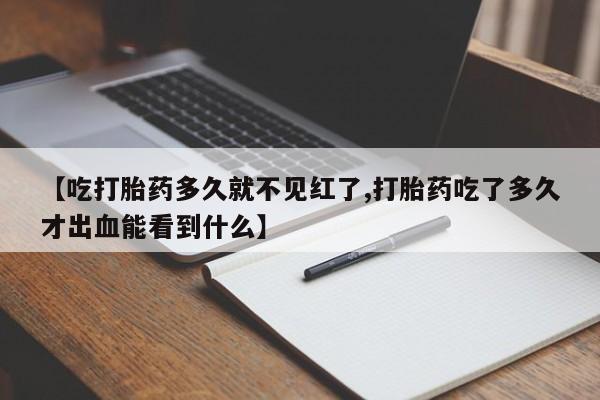 买打胎药米非司酮片流产药微信买【吃打胎药多久就不见红了,打胎药吃了多久才出血能看到什么】