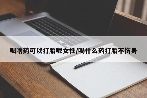 买打胎药米非司酮片流产药微信买喝啥药可以打胎呢女性/喝什么药打胎不伤身