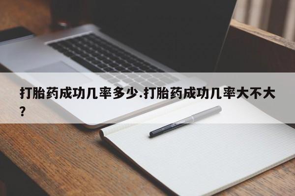买打胎药米非司酮片流产药微信买打胎药成功几率多少.打胎药成功几率大不大？