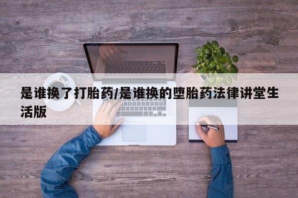 买打胎药米非司酮片流产药微信买是谁换了打胎药/是谁换的堕胎药法律讲堂生活版