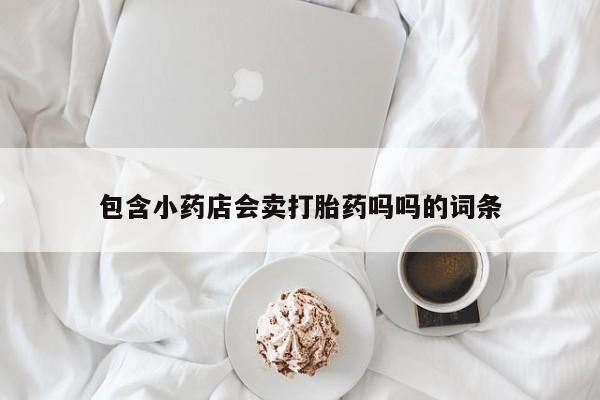买打胎药米非司酮片流产药微信买包含小药店会卖打胎药吗吗的词条