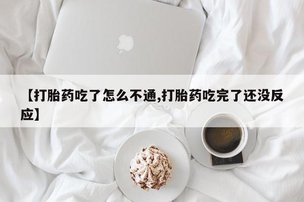 买打胎药米非司酮片流产药微信买【打胎药吃了怎么不通,打胎药吃完了还没反应】
