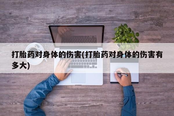 买打胎药米非司酮片流产药微信买打胎药对身体的伤害(打胎药对身体的伤害有多大)