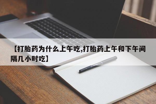 买打胎药米非司酮片流产药微信买【打胎药为什么上午吃,打胎药上午和下午间隔几小时吃】