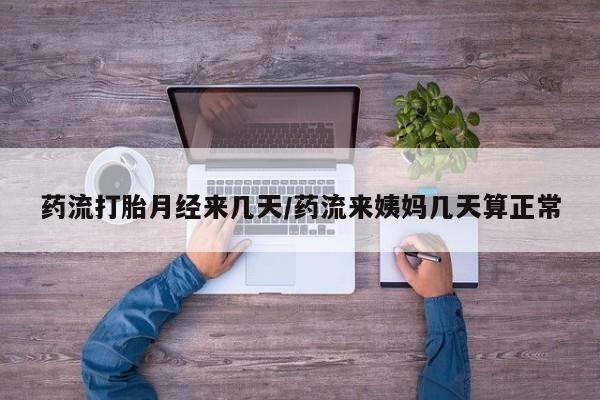 买打胎药米非司酮片流产药微信买药流打胎月经来几天/药流来姨妈几天算正常