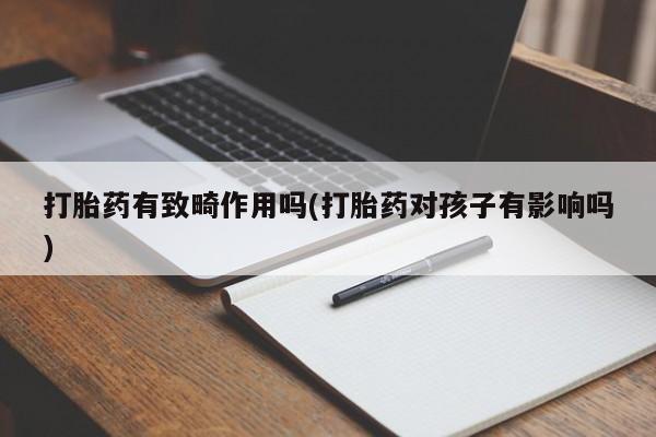 买打胎药米非司酮片流产药微信买打胎药有致畸作用吗(打胎药对孩子有影响吗)