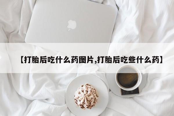 买打胎药米非司酮片流产药微信买【打胎后吃什么药图片,打胎后吃些什么药】