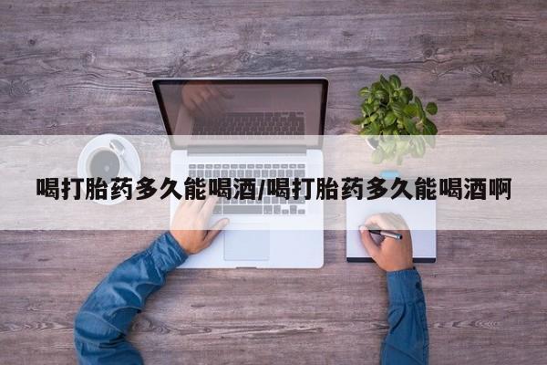 买打胎药米非司酮片流产药微信买喝打胎药多久能喝酒/喝打胎药多久能喝酒啊