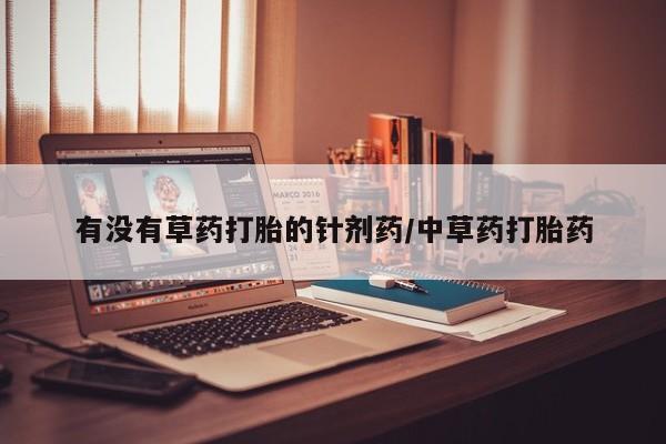 买打胎药米非司酮片流产药微信买有没有草药打胎的针剂药/中草药打胎药