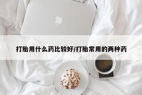 买打胎药米非司酮片流产药微信买打胎用什么药比较好/打胎常用的两种药