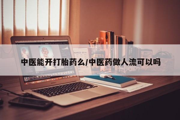 买打胎药米非司酮片流产药微信买中医能开打胎药么/中医药做人流可以吗