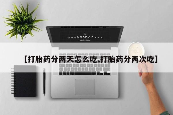 买打胎药米非司酮片流产药微信买【打胎药分两天怎么吃,打胎药分两次吃】
