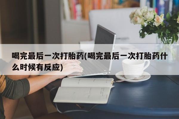 买打胎药米非司酮片流产药微信买喝完最后一次打胎药(喝完最后一次打胎药什么时候有反应)