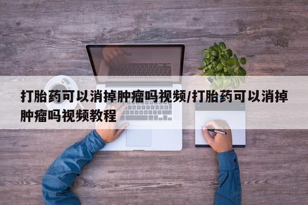 买打胎药米非司酮片流产药微信买打胎药可以消掉肿瘤吗视频/打胎药可以消掉肿瘤吗视频教程