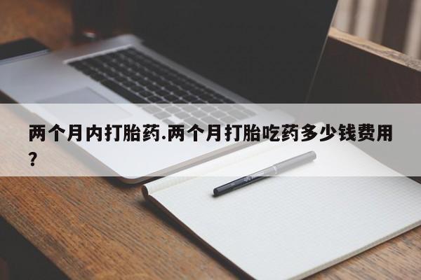 买打胎药米非司酮片流产药微信买两个月内打胎药.两个月打胎吃药多少钱费用？