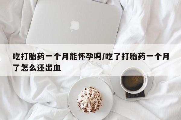 买打胎药米非司酮片流产药微信买吃打胎药一个月能怀孕吗/吃了打胎药一个月了怎么还出血